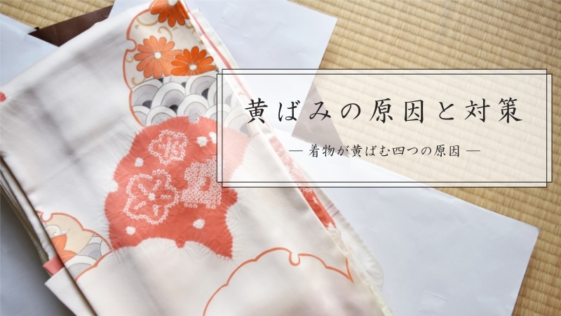 黄ばみの原因と対策
―着物が黄ばむ四つの原因―