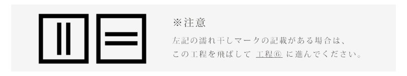 ※注意
濡れ干しマークの記載がある場合は、
この工程を飛ばして工程⑥に進んでください。